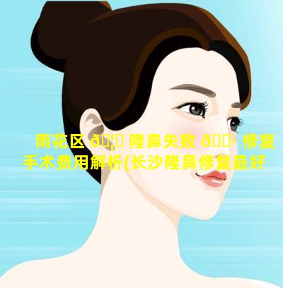 雨花区 🦅 隆鼻失败 🕷 修复手术费用解析(长沙隆鼻修复最好的医生)